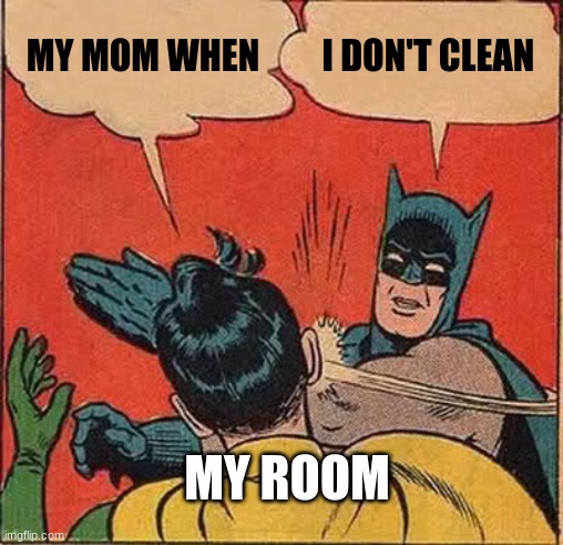 Batman Slapping Robin Meme | MY MOM WHEN; I DON'T CLEAN; MY ROOM | image tagged in memes,batman slapping robin | made w/ Imgflip meme maker