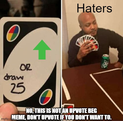 UNO Draw 25 Cards | Haters; NO, THIS IS NOT AN UPVOTE BEG MEME, DON'T UPVOTE IF YOU DON'T WANT TO. | image tagged in memes,uno draw 25 cards | made w/ Imgflip meme maker