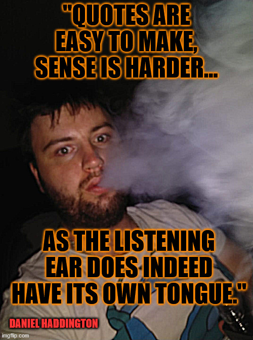 Quote #1 | "QUOTES ARE EASY TO MAKE, SENSE IS HARDER... AS THE LISTENING EAR DOES INDEED HAVE ITS OWN TONGUE."; DANIEL HADDINGTON | image tagged in quotes,smoke,sense | made w/ Imgflip meme maker