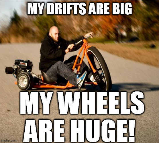 MY DRIFTS ARE BIG MY WHEELS ARE HUGE! | made w/ Imgflip meme maker