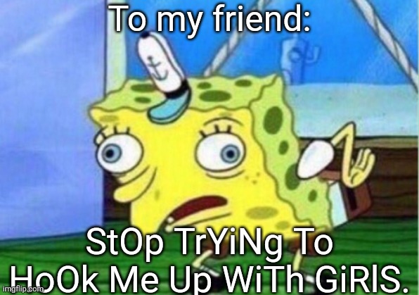 Mocking Spongebob | To my friend:; StOp TrYiNg To HoOk Me Up WiTh GiRlS. | image tagged in memes,mocking spongebob | made w/ Imgflip meme maker
