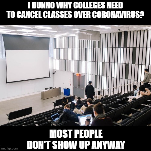 For Real | I DUNNO WHY COLLEGES NEED TO CANCEL CLASSES OVER CORONAVIRUS? MOST PEOPLE DON'T SHOW UP ANYWAY | image tagged in coronavirus | made w/ Imgflip meme maker