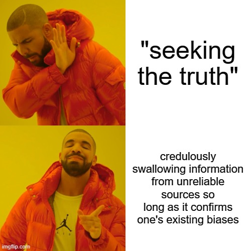Conspiracy theorists and other self-proclaimed "skeptics" are often the least skeptical people of all | "seeking the truth"; credulously swallowing information from unreliable sources so long as it confirms one's existing biases | image tagged in memes,drake hotline bling,conspiracy theories,conspiracy theory,conspiracy,skeptical | made w/ Imgflip meme maker