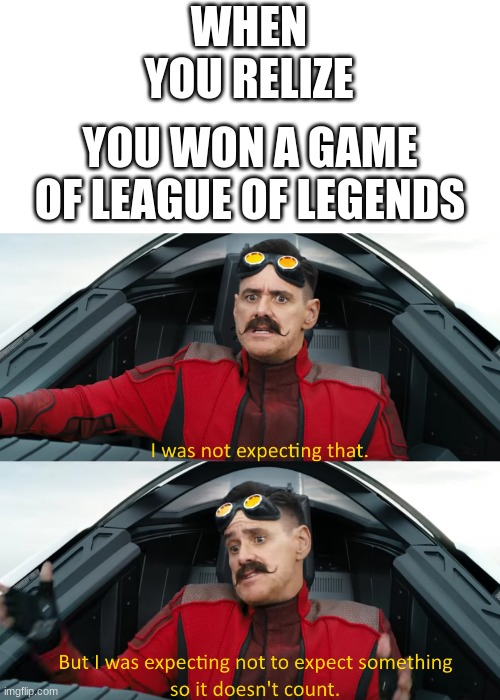 Eggman: "I was not expecting that" | WHEN YOU RELIZE; YOU WON A GAME OF LEAGUE OF LEGENDS | image tagged in eggman i was not expecting that | made w/ Imgflip meme maker
