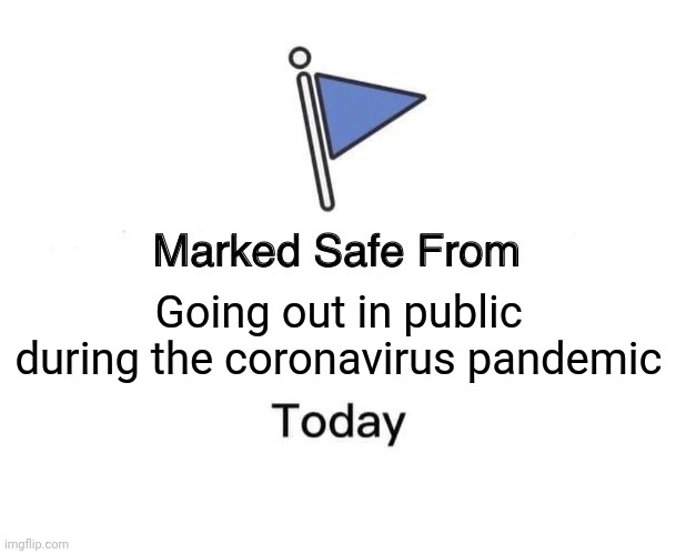 Marked Safe From | Going out in public during the coronavirus pandemic | image tagged in memes,marked safe from | made w/ Imgflip meme maker