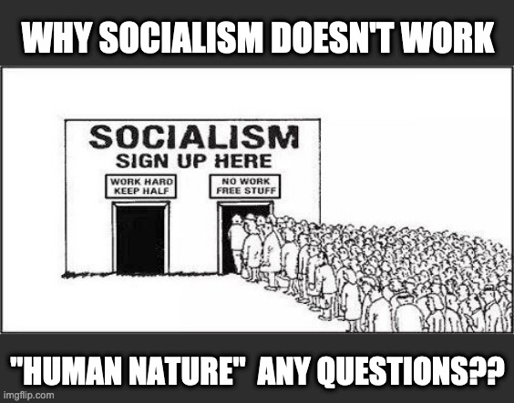 Socialism | WHY SOCIALISM DOESN'T WORK; "HUMAN NATURE"  ANY QUESTIONS?? | image tagged in communist socialist,socialism,free stuff,socialist,democratic socialism | made w/ Imgflip meme maker