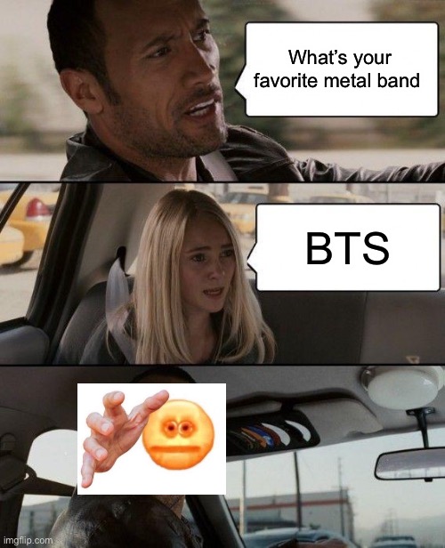 The Rock Driving | What’s your favorite metal band; BTS | image tagged in memes,the rock driving | made w/ Imgflip meme maker