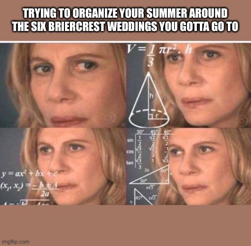 Julia Roberts math | TRYING TO ORGANIZE YOUR SUMMER AROUND THE SIX BRIERCREST WEDDINGS YOU GOTTA GO TO | image tagged in julia roberts math | made w/ Imgflip meme maker