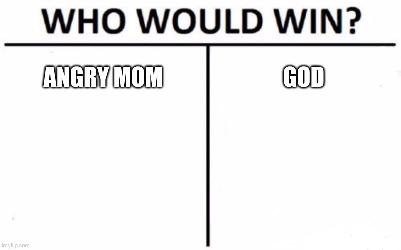 Who Would Win? Meme | ANGRY MOM; GOD | image tagged in memes,who would win | made w/ Imgflip meme maker