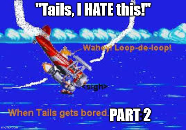 tails! | "Tails, I HATE this!"; PART 2 | made w/ Imgflip meme maker