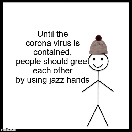 Be Like Bill Meme | Until the corona virus is contained, people should greet each other by using jazz hands | image tagged in memes,be like bill | made w/ Imgflip meme maker
