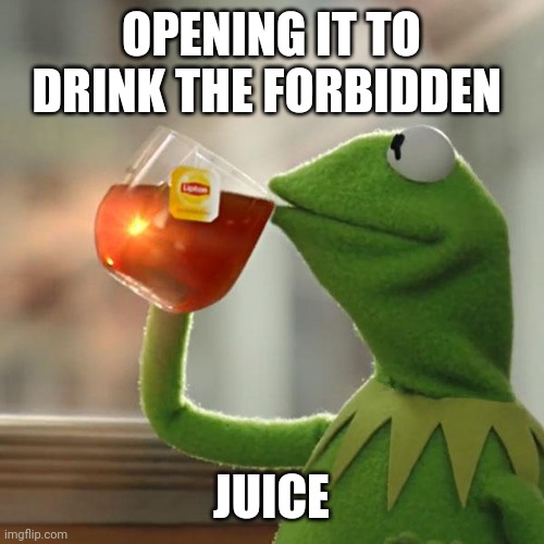 But That's None Of My Business | OPENING IT TO DRINK THE FORBIDDEN; JUICE | image tagged in memes,but thats none of my business,kermit the frog | made w/ Imgflip meme maker