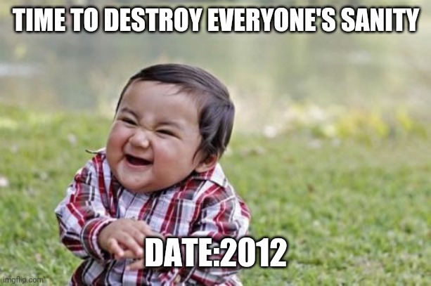 Evil Toddler Meme | TIME TO DESTROY EVERYONE'S SANITY; DATE:2012 | image tagged in memes,evil toddler | made w/ Imgflip meme maker