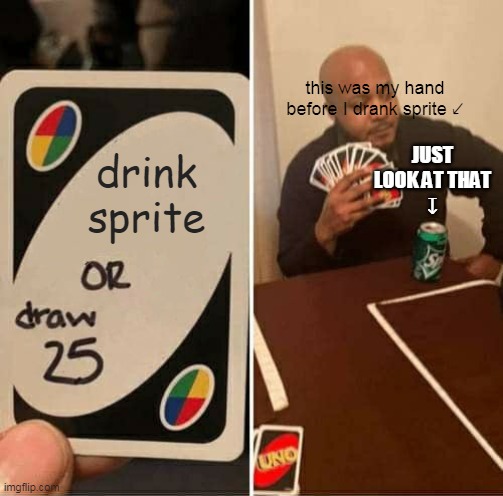 UNO Draw 25 Cards | this was my hand before I drank sprite ↙; JUST LOOK AT THAT
↧; drink sprite | image tagged in memes,uno draw 25 cards | made w/ Imgflip meme maker