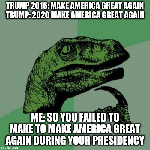 raptor | TRUMP 2016: MAKE AMERICA GREAT AGAIN
TRUMP: 2020 MAKE AMERICA GREAT AGAIN; ME: SO YOU FAILED TO MAKE TO MAKE AMERICA GREAT AGAIN DURING YOUR PRESIDENCY | image tagged in raptor | made w/ Imgflip meme maker