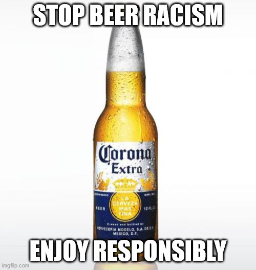 Corona Meme | STOP BEER RACISM; ENJOY RESPONSIBLY | image tagged in memes,corona | made w/ Imgflip meme maker