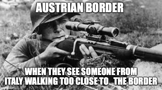 Go Ahead And Try | AUSTRIAN BORDER; WHEN THEY SEE SOMEONE FROM ITALY WALKING TOO CLOSE TO   THE BORDER | image tagged in ww2 sniper,coronavirus,corona virus,corona,funny memes | made w/ Imgflip meme maker