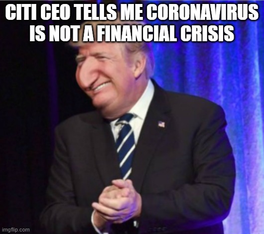 Happy Merchant Trump | CITI CEO TELLS ME CORONAVIRUS IS NOT A FINANCIAL CRISIS | image tagged in happy merchant trump | made w/ Imgflip meme maker