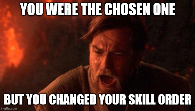 You Were The Chosen One (Star Wars) Meme | YOU WERE THE CHOSEN ONE; BUT YOU CHANGED YOUR SKILL ORDER | image tagged in memes,you were the chosen one star wars | made w/ Imgflip meme maker