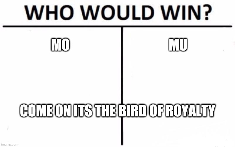 Who Would Win? | MO; MU; COME ON ITS THE BIRD OF ROYALTY | image tagged in memes,who would win | made w/ Imgflip meme maker