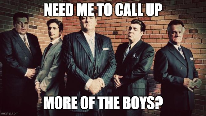 Sopranos | NEED ME TO CALL UP MORE OF THE BOYS? | image tagged in sopranos | made w/ Imgflip meme maker