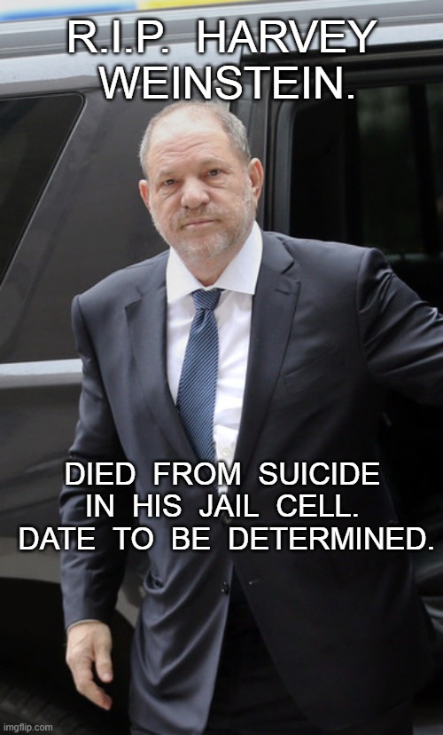 Harvey Weinstein | R.I.P.  HARVEY  WEINSTEIN. DIED  FROM  SUICIDE  IN  HIS  JAIL  CELL.   DATE  TO  BE  DETERMINED. | image tagged in suicided,meme | made w/ Imgflip meme maker