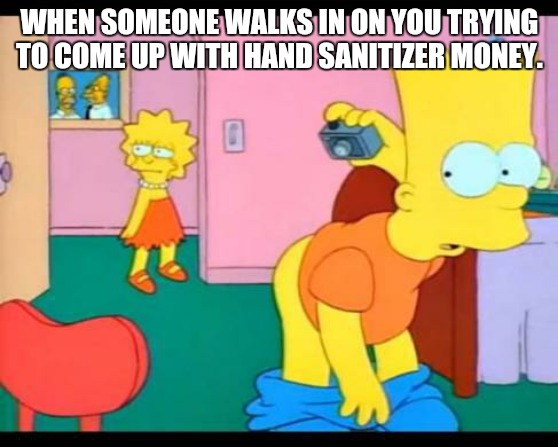 Bart Simpson Butt | WHEN SOMEONE WALKS IN ON YOU TRYING TO COME UP WITH HAND SANITIZER MONEY. | image tagged in bart simpson butt | made w/ Imgflip meme maker