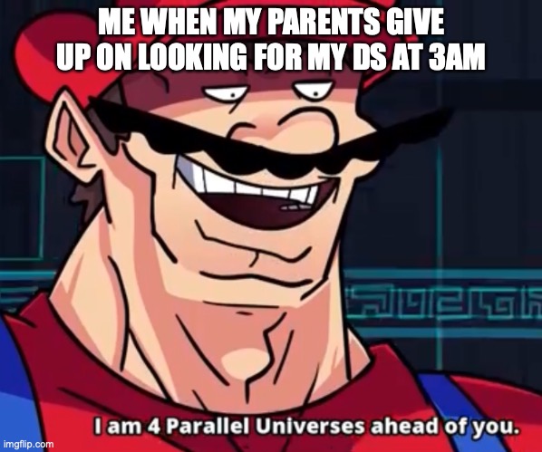 I Am 4 Parallel Universes Ahead Of You | ME WHEN MY PARENTS GIVE UP ON LOOKING FOR MY DS AT 3AM | image tagged in i am 4 parallel universes ahead of you | made w/ Imgflip meme maker