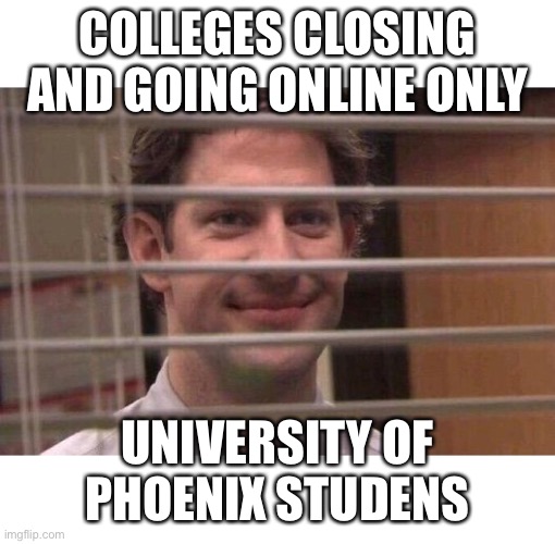 Jim Office Blinds | COLLEGES CLOSING AND GOING ONLINE ONLY; UNIVERSITY OF PHOENIX STUDENTS | image tagged in jim office blinds | made w/ Imgflip meme maker
