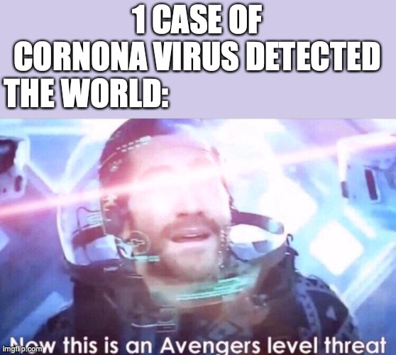 Now this is an avengers level threat | 1 CASE OF CORNONA VIRUS DETECTED; THE WORLD: | image tagged in now this is an avengers level threat | made w/ Imgflip meme maker