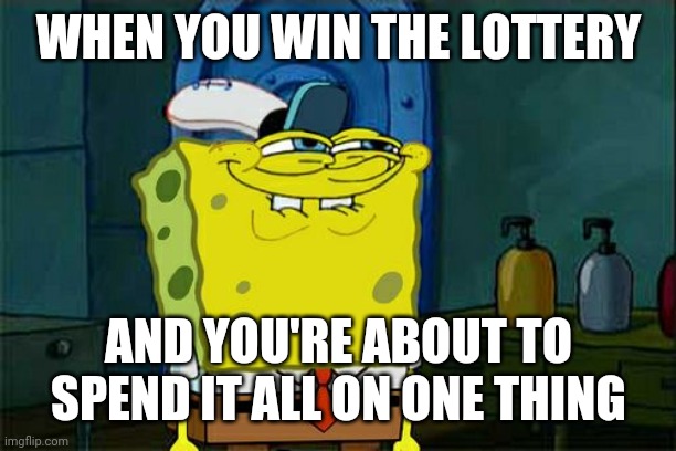 Don't You Squidward | WHEN YOU WIN THE LOTTERY; AND YOU'RE ABOUT TO SPEND IT ALL ON ONE THING | image tagged in memes,dont you squidward | made w/ Imgflip meme maker