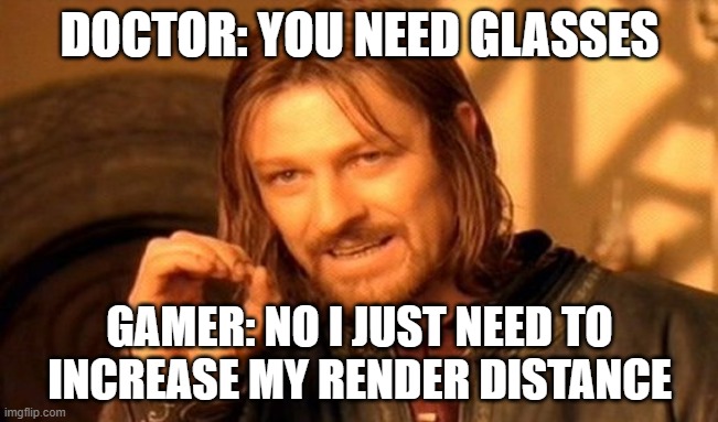 gamer does not simply need glasses | DOCTOR: YOU NEED GLASSES; GAMER: NO I JUST NEED TO INCREASE MY RENDER DISTANCE | image tagged in memes,one does not simply | made w/ Imgflip meme maker