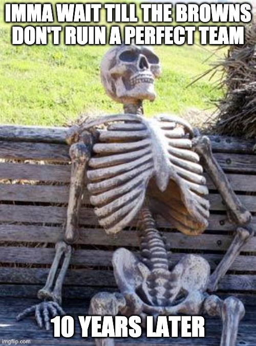 Waiting Skeleton Meme | IMMA WAIT TILL THE BROWNS DON'T RUIN A PERFECT TEAM; 10 YEARS LATER | image tagged in memes,waiting skeleton | made w/ Imgflip meme maker