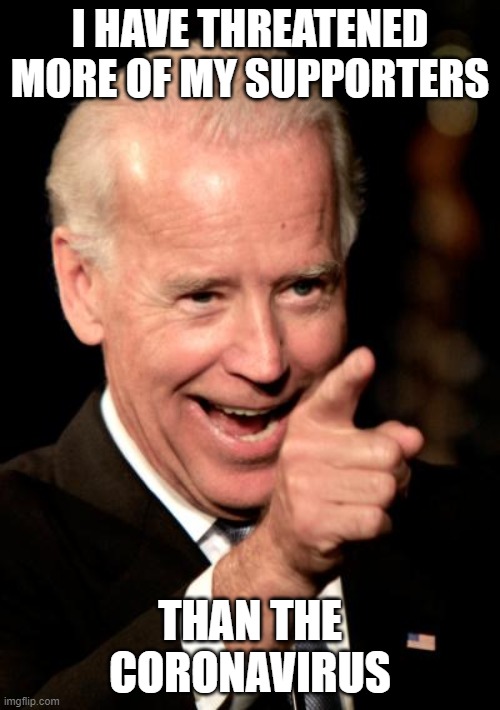 Smilin Biden Meme | I HAVE THREATENED MORE OF MY SUPPORTERS; THAN THE CORONAVIRUS | image tagged in memes,smilin biden | made w/ Imgflip meme maker