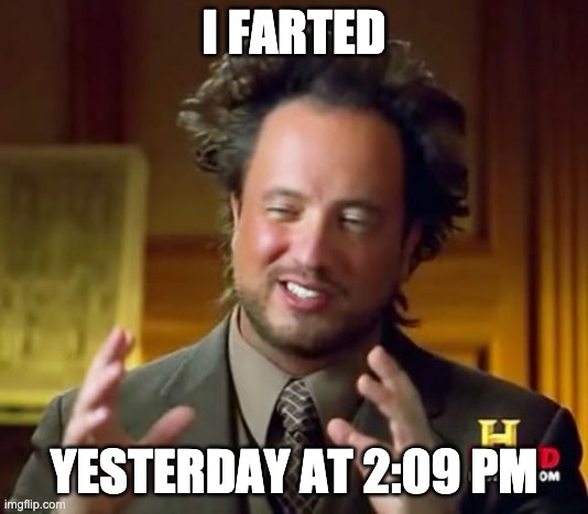 Ancient Aliens | I FARTED; YESTERDAY AT 2:09 PM | image tagged in memes,ancient aliens | made w/ Imgflip meme maker