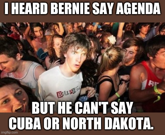 If only we had a pronunciation program like Cuber we'd understand what his true agender is. | I HEARD BERNIE SAY AGENDA; BUT HE CAN'T SAY CUBA OR NORTH DAKOTA. | image tagged in memes,sudden clarity clarence | made w/ Imgflip meme maker