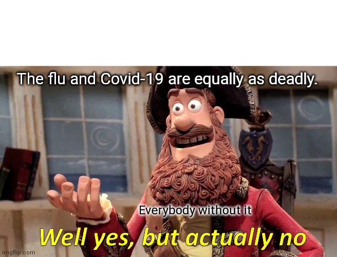 Well Yes, But Actually No Meme | The flu and Covid-19 are equally as deadly. Everybody without it | image tagged in memes,well yes but actually no | made w/ Imgflip meme maker