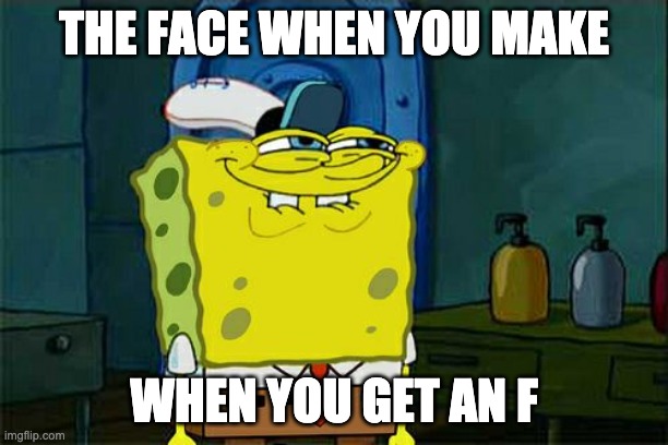 Don't You Squidward | THE FACE WHEN YOU MAKE; WHEN YOU GET AN F | image tagged in memes,dont you squidward | made w/ Imgflip meme maker