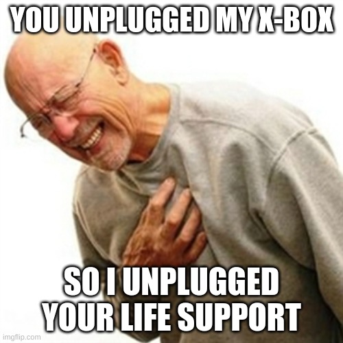 Right In The Childhood | YOU UNPLUGGED MY X-BOX; SO I UNPLUGGED YOUR LIFE SUPPORT | image tagged in memes,right in the childhood | made w/ Imgflip meme maker