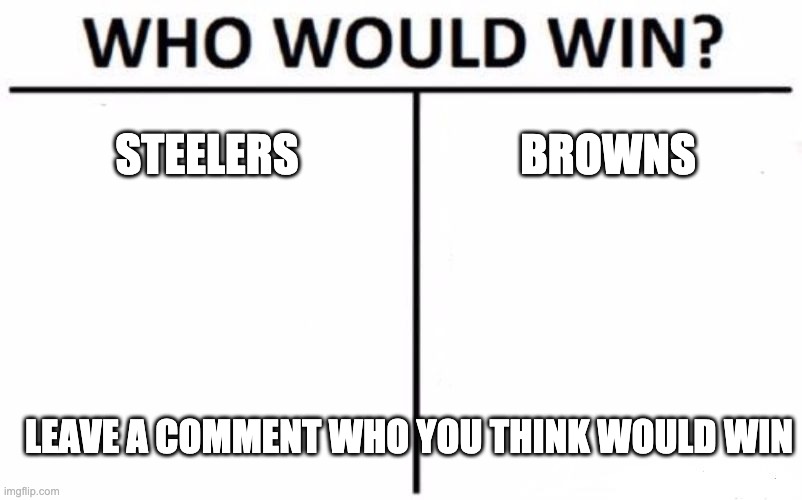 Who Would Win? | STEELERS; BROWNS; LEAVE A COMMENT WHO YOU THINK WOULD WIN | image tagged in memes,who would win | made w/ Imgflip meme maker