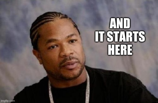 Serious Xzibit Meme | AND IT STARTS HERE | image tagged in memes,serious xzibit | made w/ Imgflip meme maker