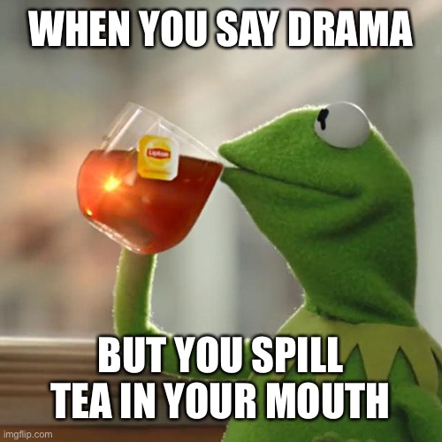But That's None Of My Business Meme | WHEN YOU SAY DRAMA; BUT YOU SPILL TEA IN YOUR MOUTH | image tagged in memes,but thats none of my business,kermit the frog | made w/ Imgflip meme maker