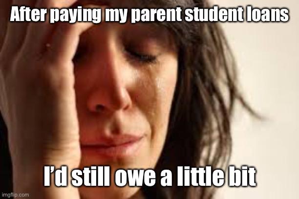 Crying Lady | After paying my parent student loans I’d still owe a little bit | image tagged in crying lady | made w/ Imgflip meme maker