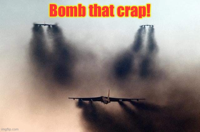 B52 | Bomb that crap! | image tagged in b52 | made w/ Imgflip meme maker