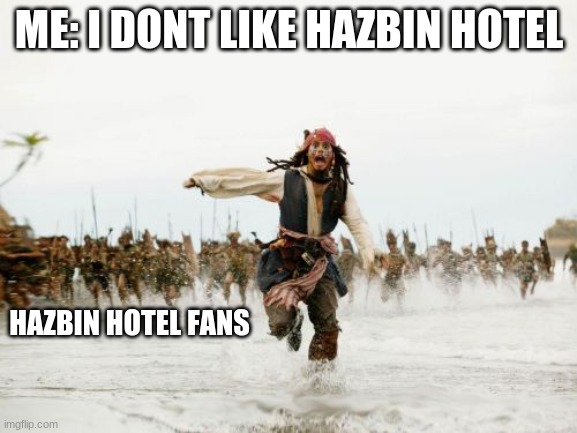 Jack Sparrow Being Chased | ME: I DONT LIKE HAZBIN HOTEL; HAZBIN HOTEL FANS | image tagged in memes,jack sparrow being chased | made w/ Imgflip meme maker