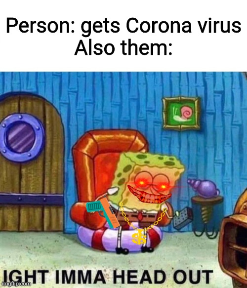 Spongebob Ight Imma Head Out Meme | Person: gets Corona virus
Also them: | image tagged in memes,spongebob ight imma head out | made w/ Imgflip meme maker