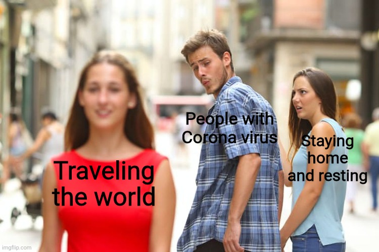 Distracted Boyfriend | People with Corona virus; Staying home and resting; Traveling the world | image tagged in memes,distracted boyfriend | made w/ Imgflip meme maker