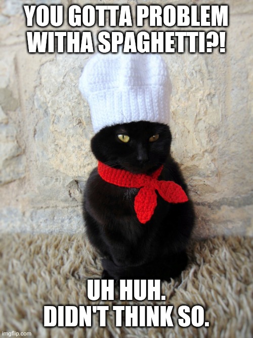 YOU GOTTA PROBLEM WITHA SPAGHETTI?! UH HUH. DIDN'T THINK SO. | image tagged in kitty,chef,spaghetti | made w/ Imgflip meme maker