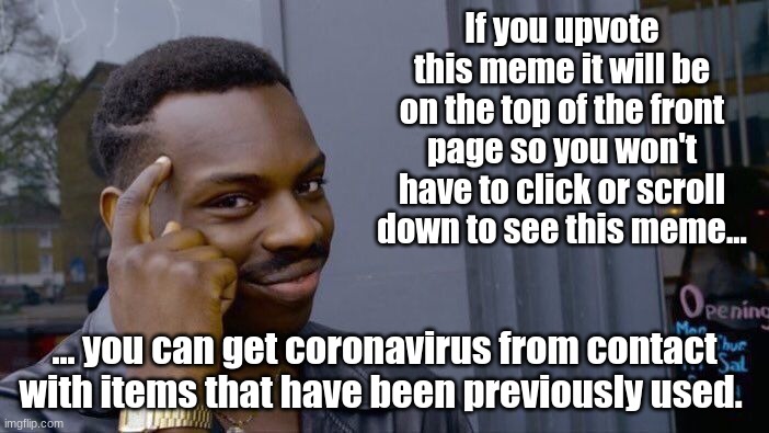Just do it | If you upvote this meme it will be on the top of the front page so you won't have to click or scroll down to see this meme... ... you can get coronavirus from contact with items that have been previously used. | image tagged in roll safe think about it,coronavirus,contact,just do it | made w/ Imgflip meme maker