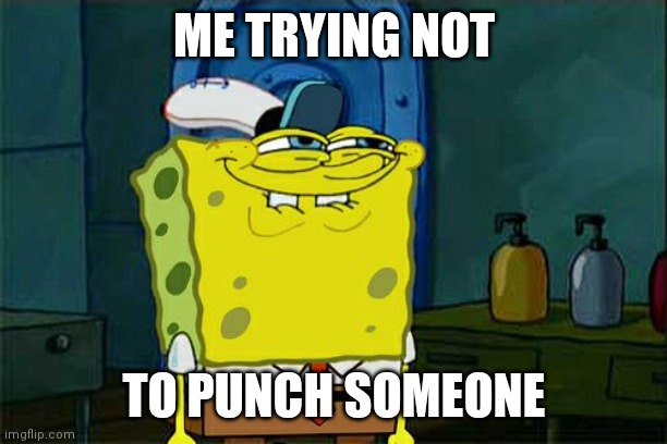 Don't You Squidward Meme | ME TRYING NOT; TO PUNCH SOMEONE | image tagged in memes,dont you squidward | made w/ Imgflip meme maker